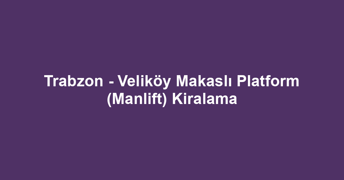 Trabzon - Veliköy Makaslı Platform (Manlift) Kiralama