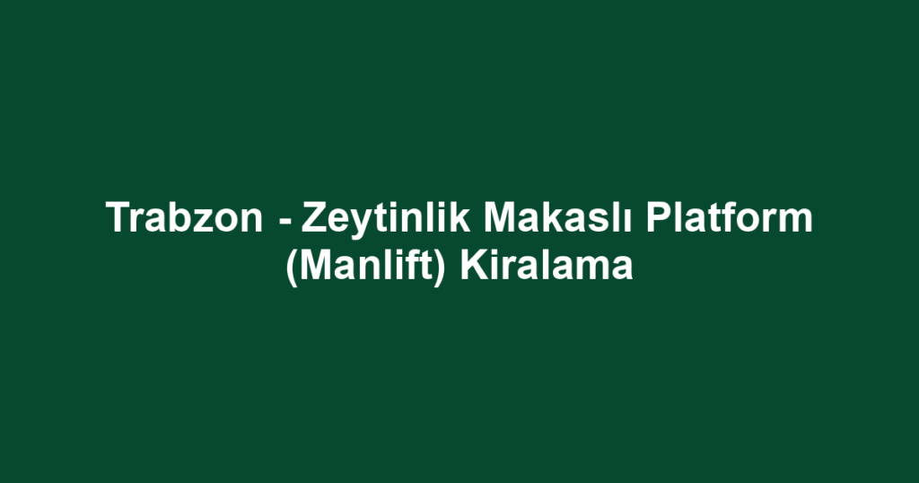 Trabzon - Zeytinlik Makaslı Platform (Manlift) Kiralama