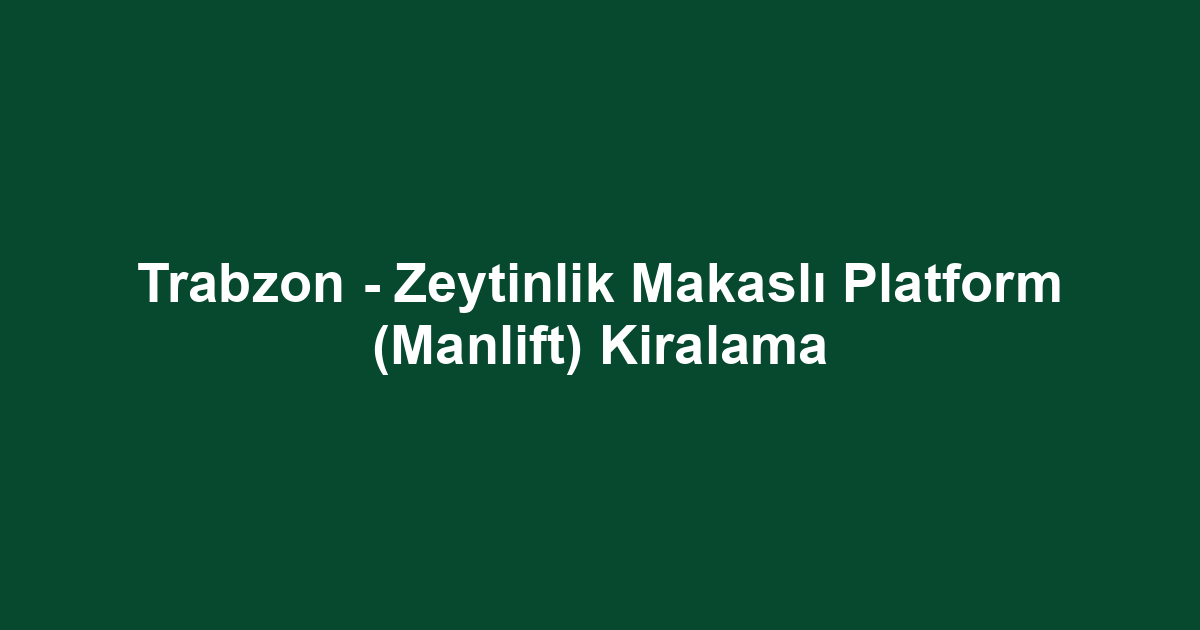 Trabzon - Zeytinlik Makaslı Platform (Manlift) Kiralama