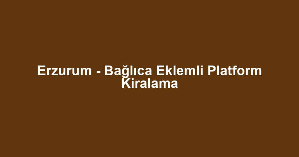 Erzurum - Bağlıca Eklemli Platform Kiralama