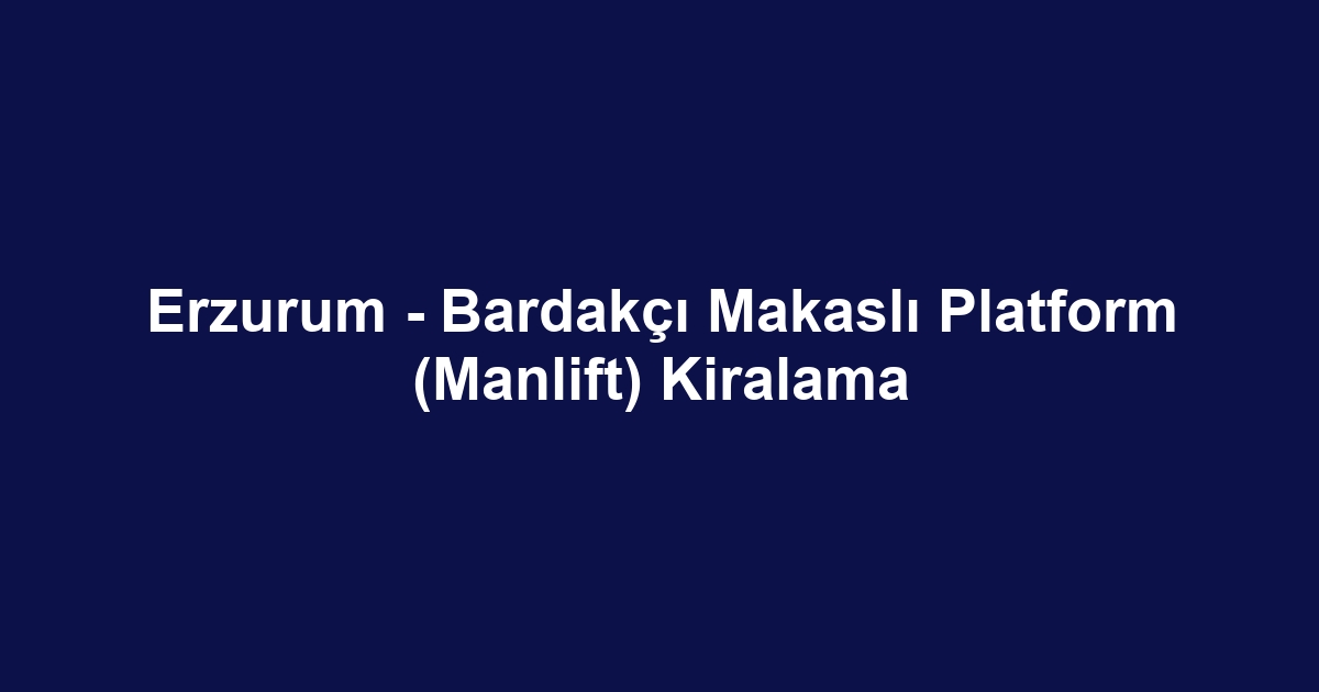 Erzurum - Bardakçı Makaslı Platform (Manlift) Kiralama