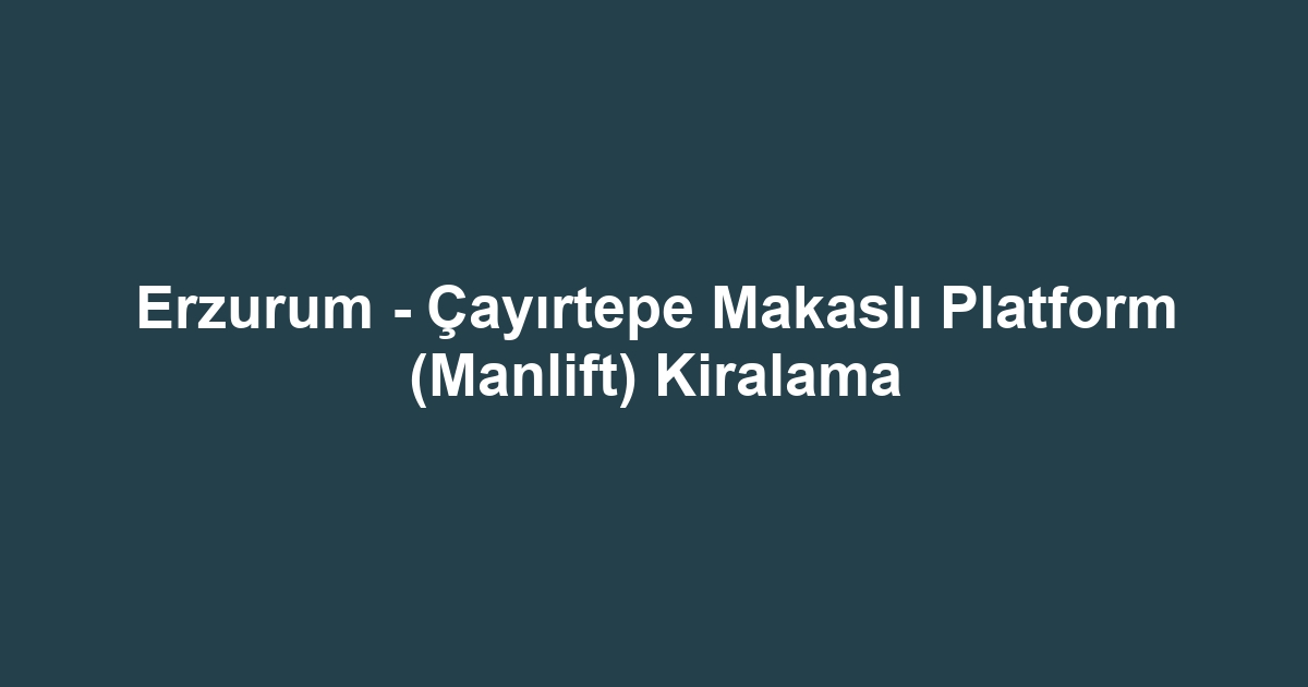 Erzurum - Çayırtepe Makaslı Platform (Manlift) Kiralama