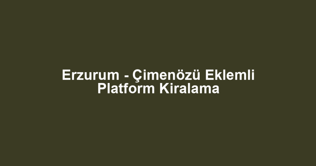 Erzurum - Çimenözü Eklemli Platform Kiralama
