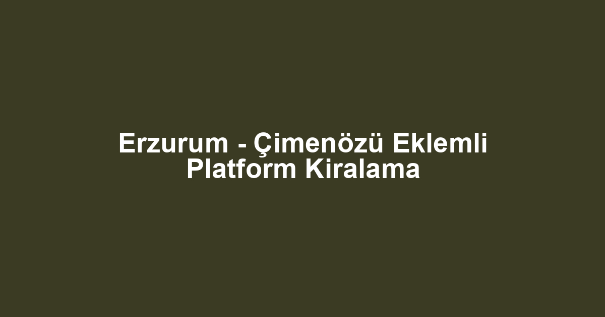 Erzurum - Çimenözü Eklemli Platform Kiralama