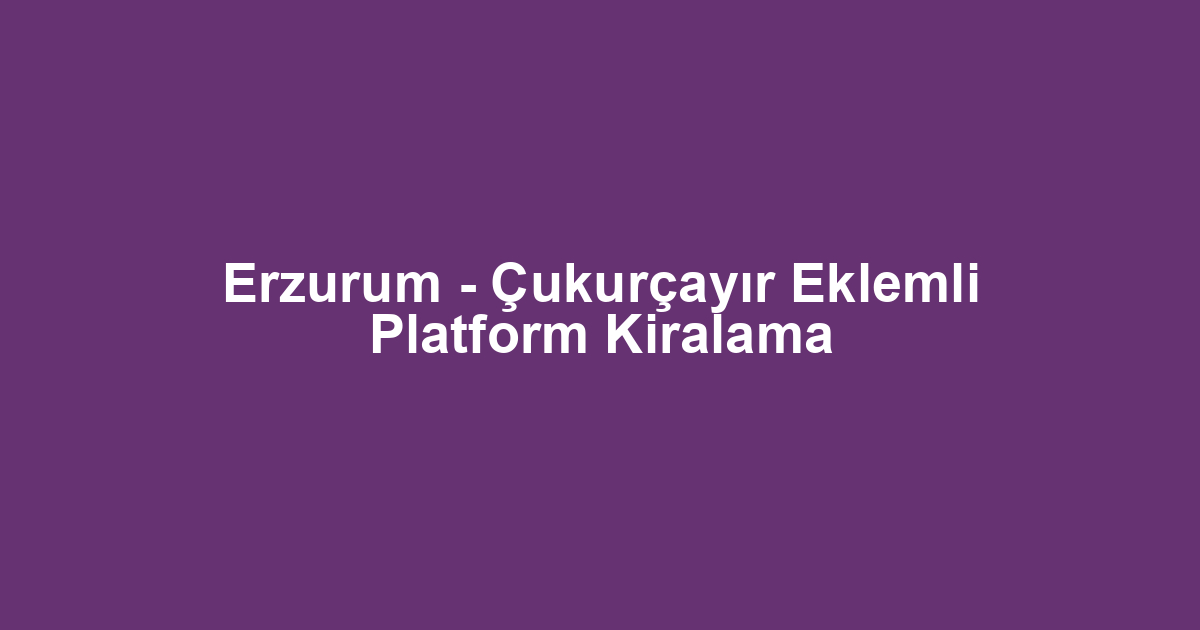 Erzurum - Çukurçayır Eklemli Platform Kiralama