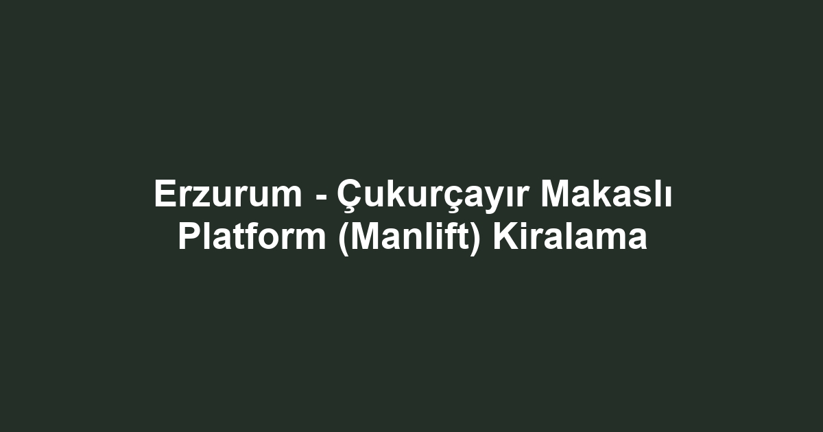Erzurum - Çukurçayır Makaslı Platform (Manlift) Kiralama