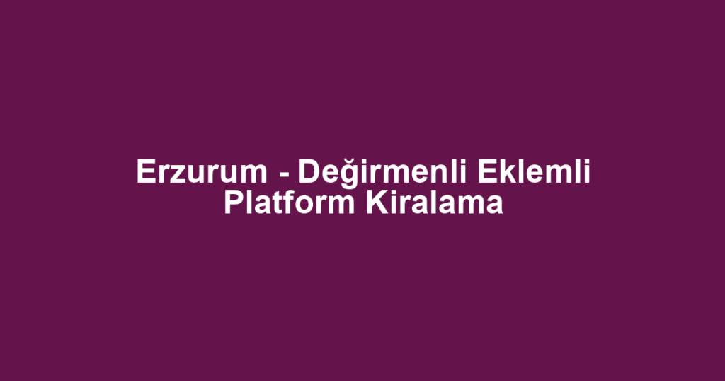 Erzurum - Değirmenli Eklemli Platform Kiralama