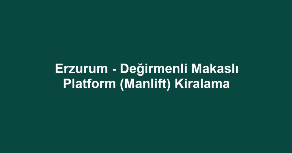 Erzurum - Değirmenli Makaslı Platform (Manlift) Kiralama