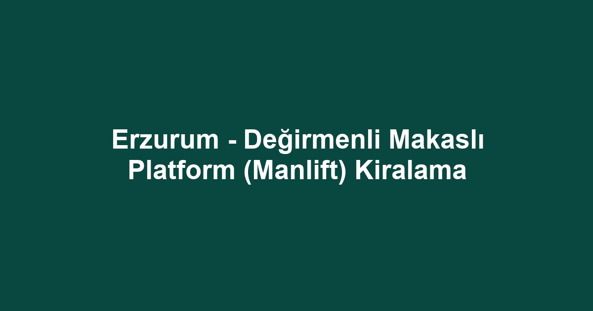 Erzurum - Değirmenli Makaslı Platform (Manlift) Kiralama