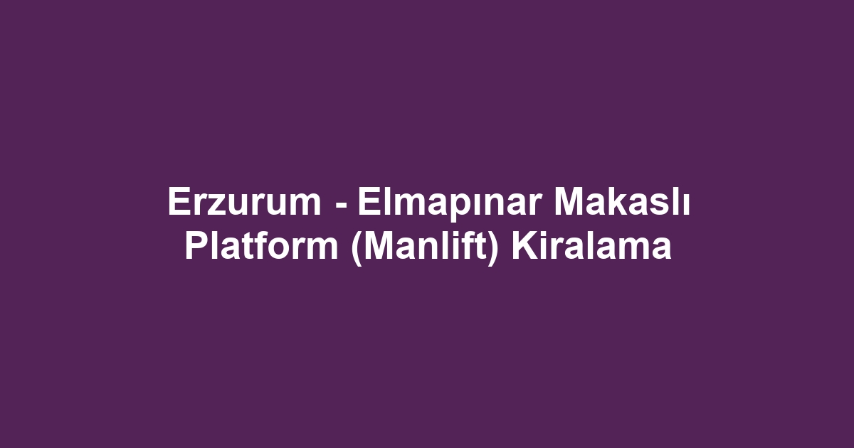 Erzurum - Elmapınar Makaslı Platform (Manlift) Kiralama