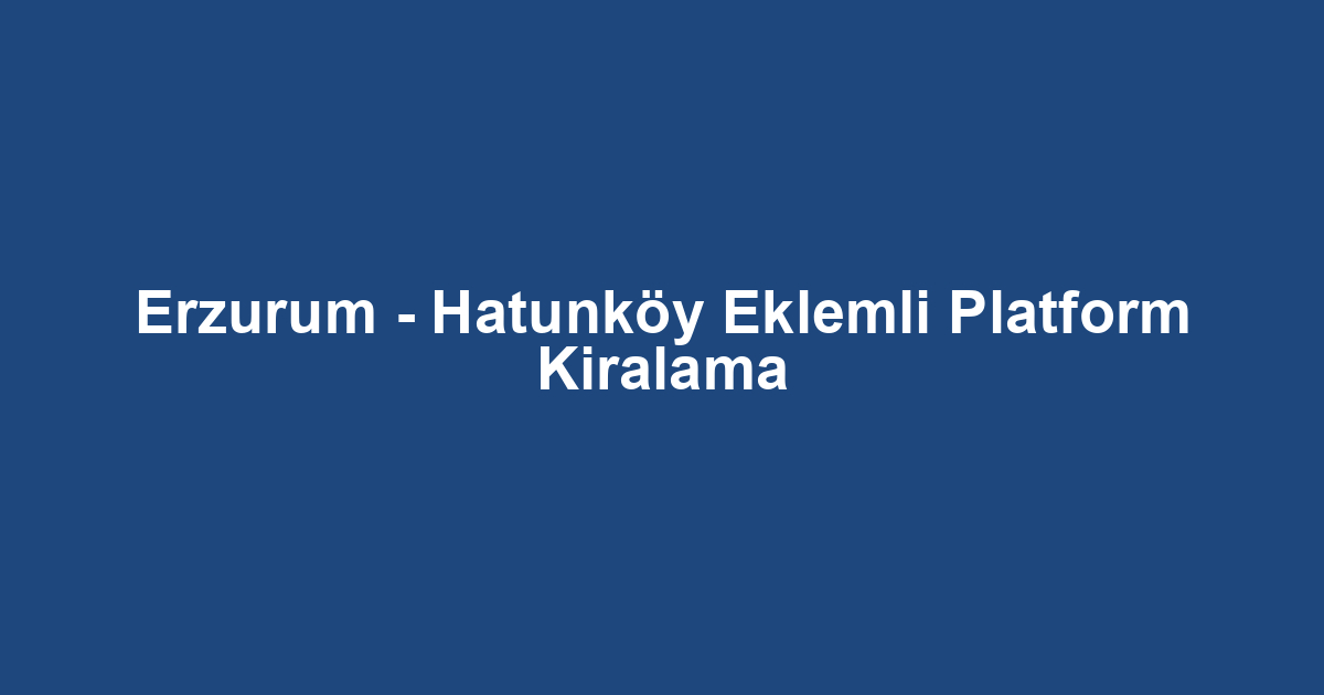 Erzurum - Hatunköy Eklemli Platform Kiralama