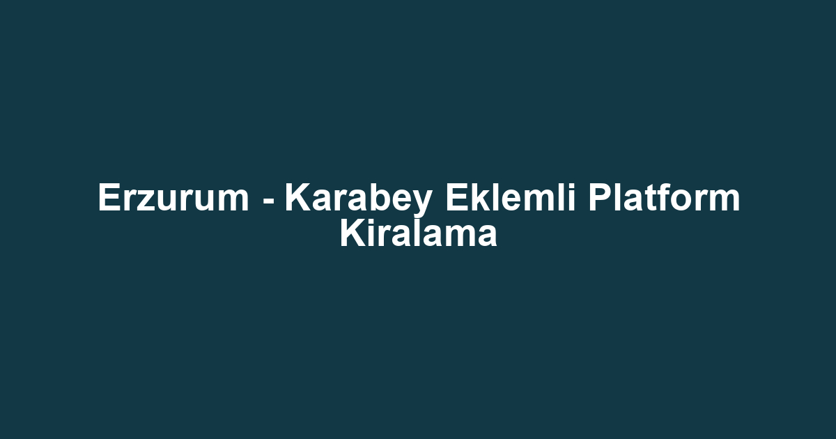 Erzurum - Karabey Eklemli Platform Kiralama