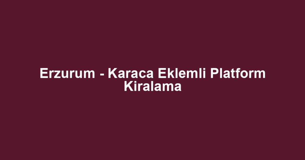 Erzurum - Karaca Eklemli Platform Kiralama