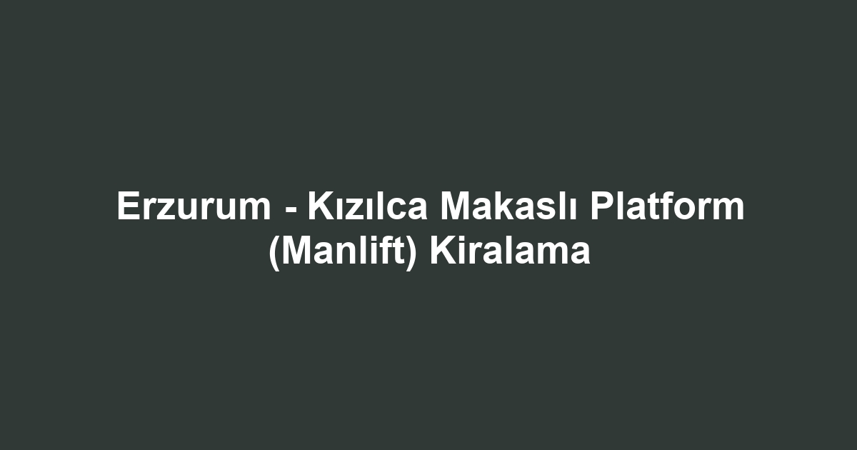 Erzurum - Kızılca Makaslı Platform (Manlift) Kiralama