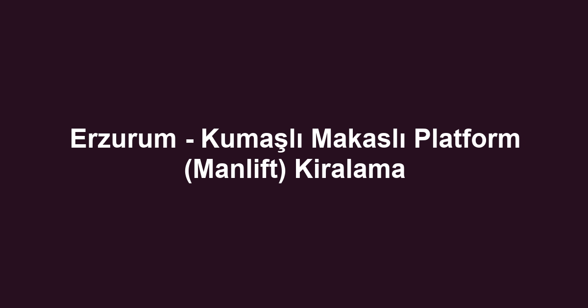 Erzurum - Kumaşlı Makaslı Platform (Manlift) Kiralama