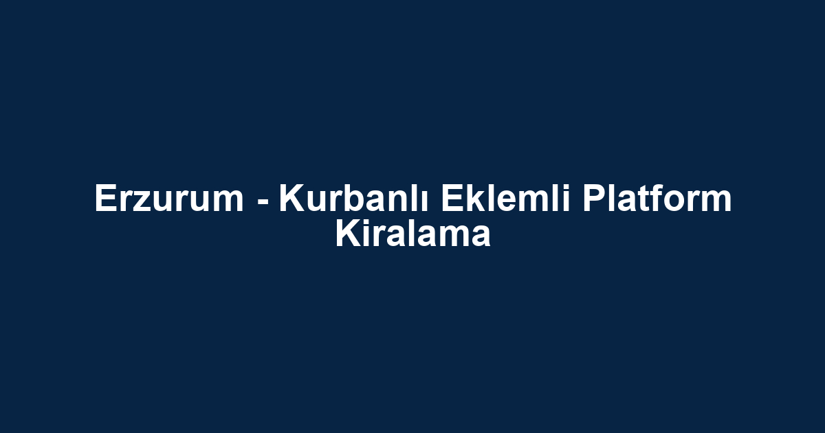 Erzurum - Kurbanlı Eklemli Platform Kiralama