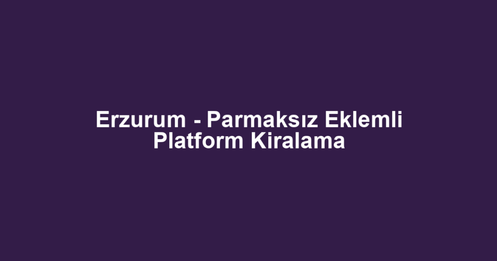 Erzurum - Parmaksız Eklemli Platform Kiralama