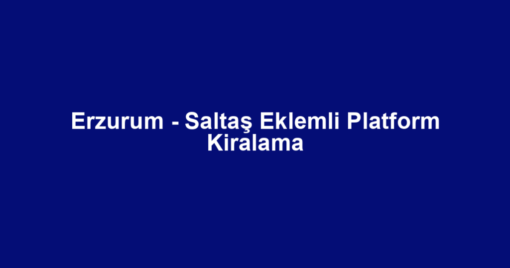 Erzurum - Saltaş Eklemli Platform Kiralama