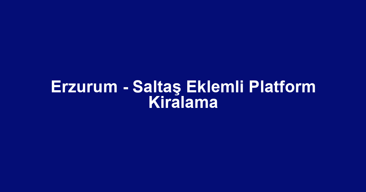 Erzurum - Saltaş Eklemli Platform Kiralama