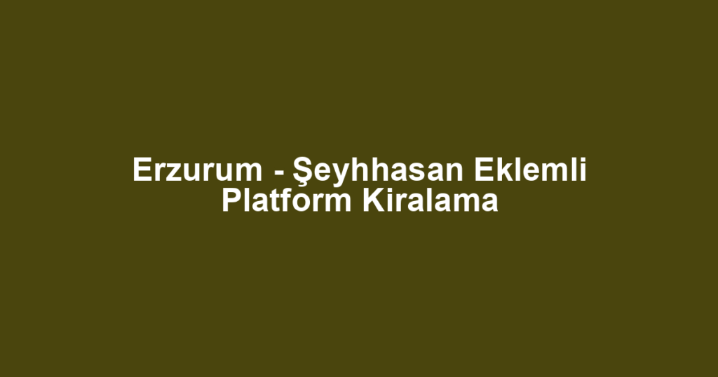 Erzurum - Şeyhhasan Eklemli Platform Kiralama