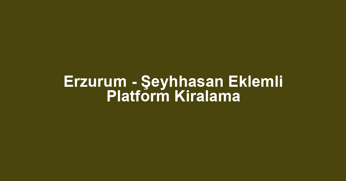Erzurum - Şeyhhasan Eklemli Platform Kiralama