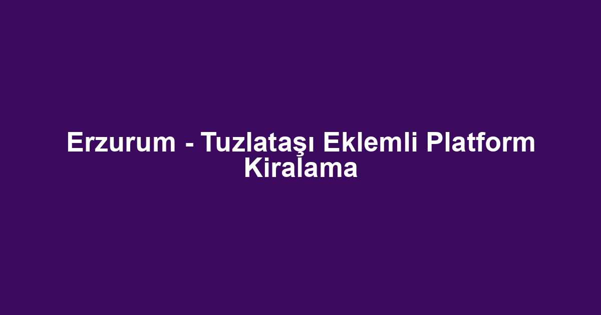 Erzurum - Tuzlataşı Eklemli Platform Kiralama