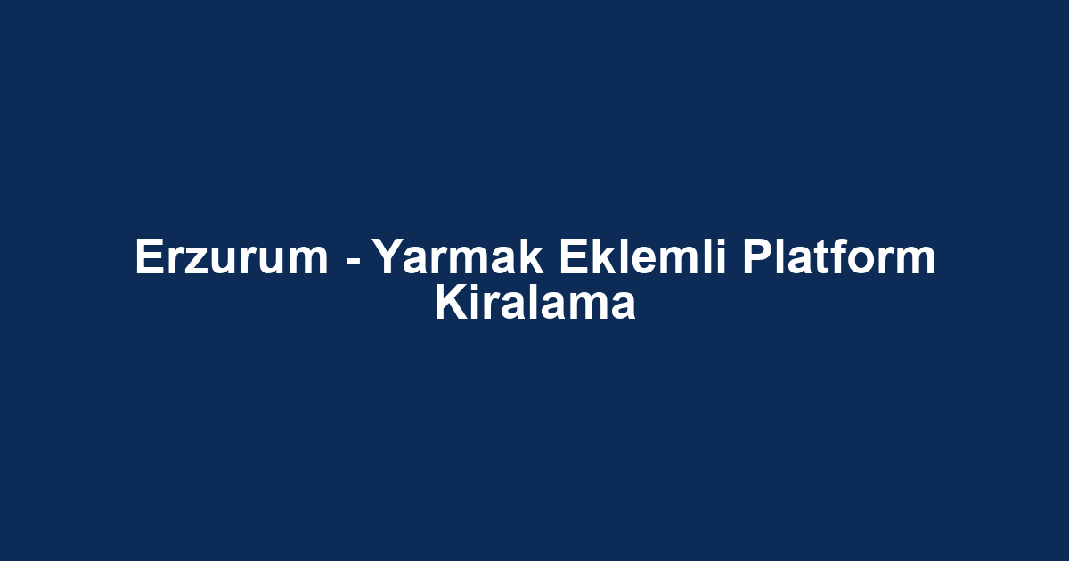Erzurum - Yarmak Eklemli Platform Kiralama