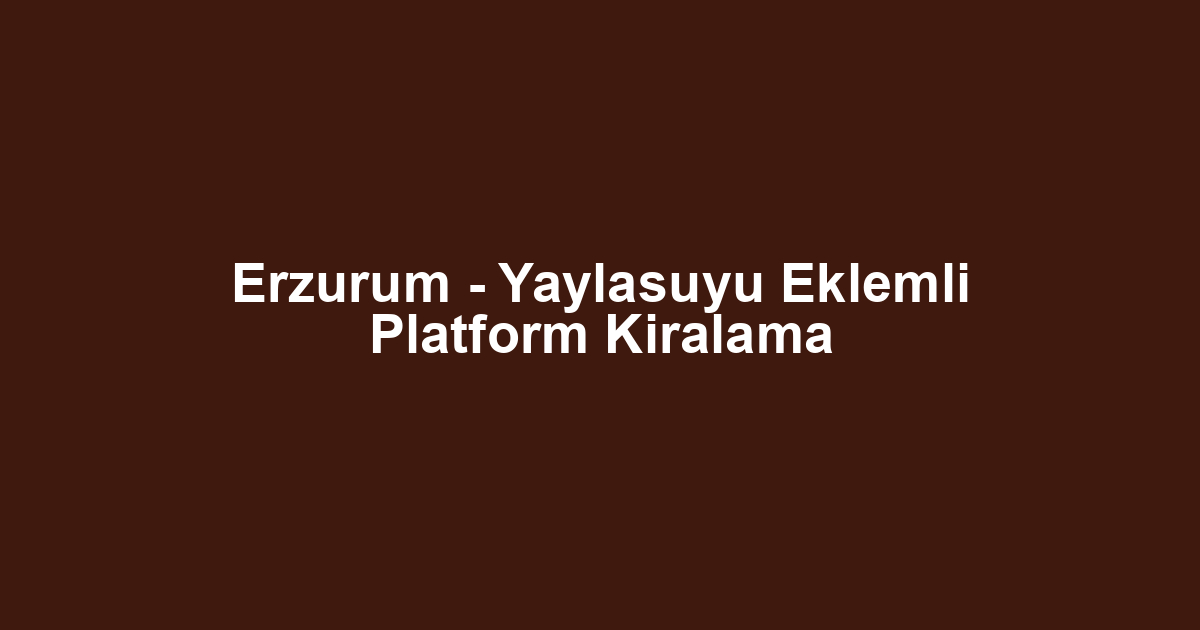 Erzurum - Yaylasuyu Eklemli Platform Kiralama
