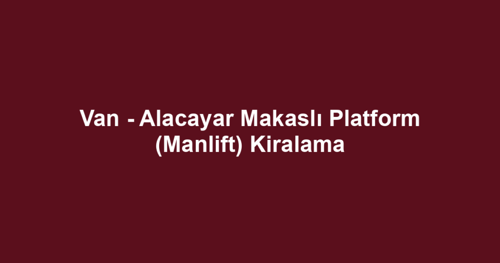 Van - Alacayar Makaslı Platform (Manlift) Kiralama