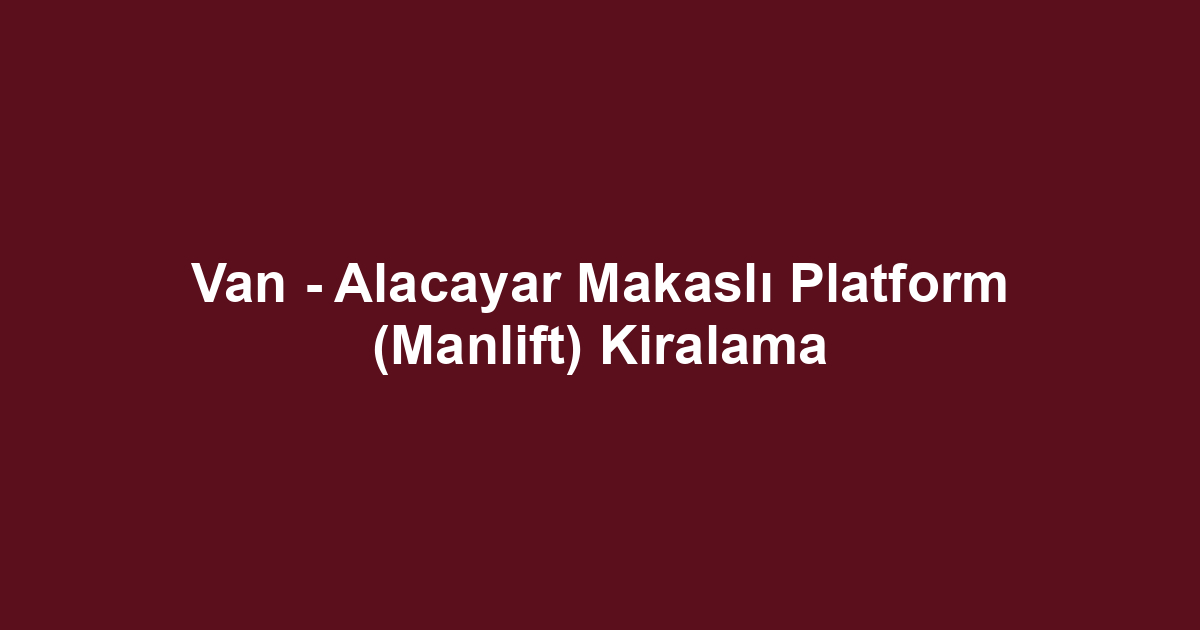 Van - Alacayar Makaslı Platform (Manlift) Kiralama