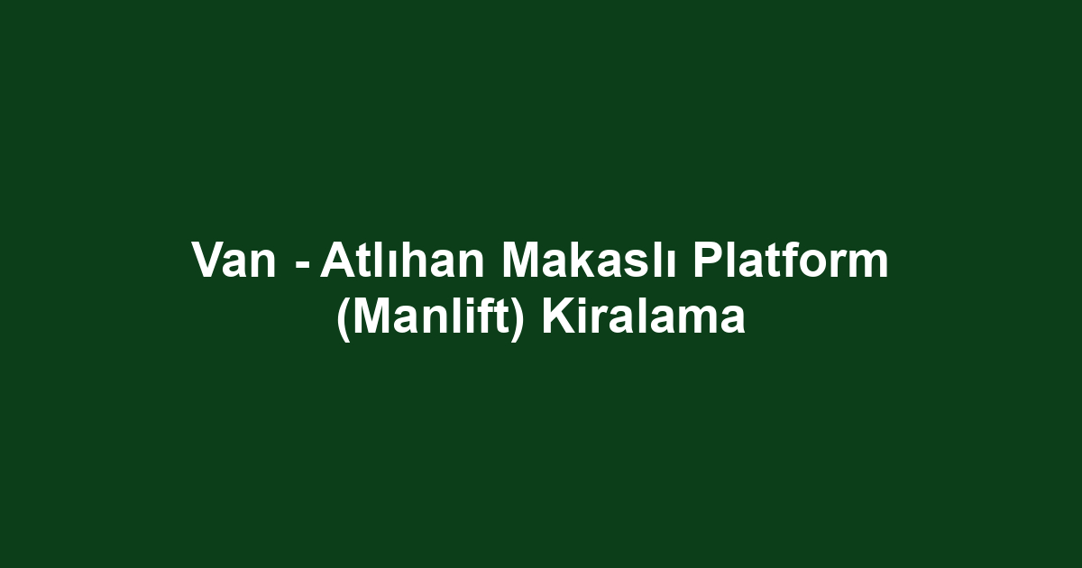 Van - Atlıhan Makaslı Platform (Manlift) Kiralama