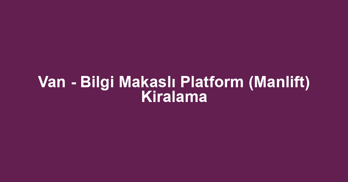 Van - Bilgi Makaslı Platform (Manlift) Kiralama