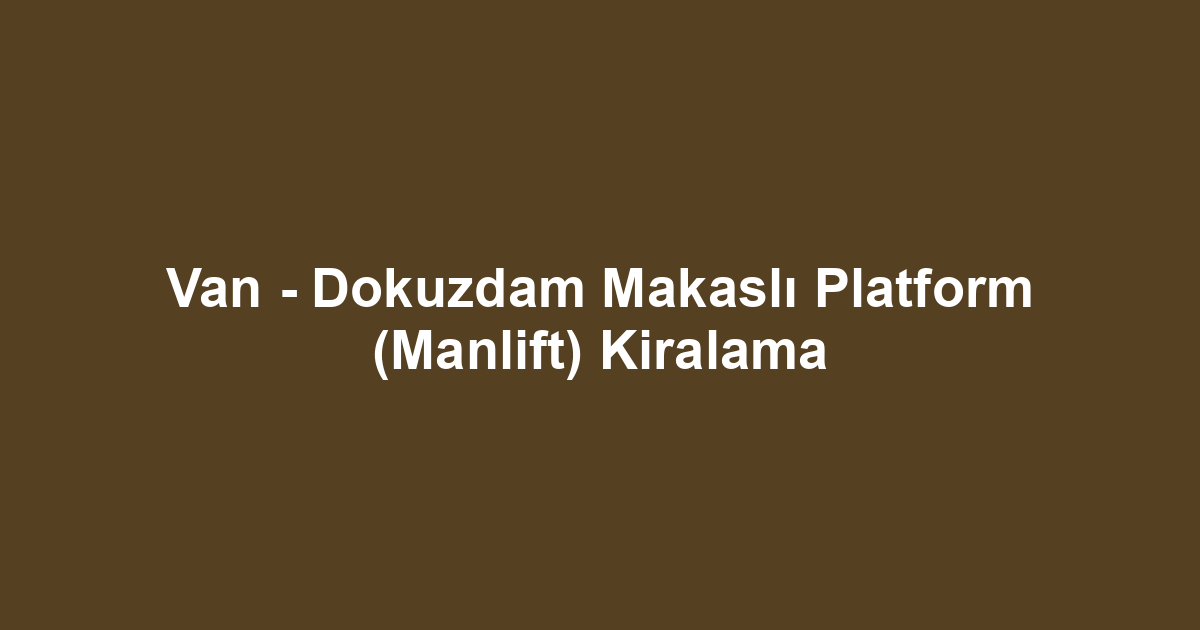 Van - Dokuzdam Makaslı Platform (Manlift) Kiralama