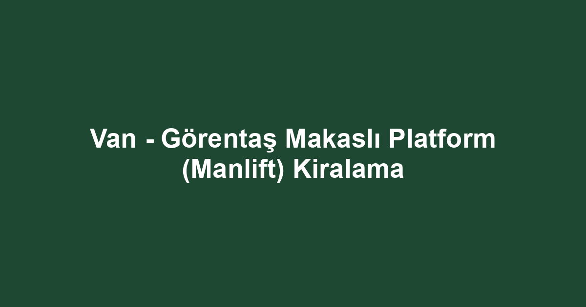 Van - Görentaş Makaslı Platform (Manlift) Kiralama