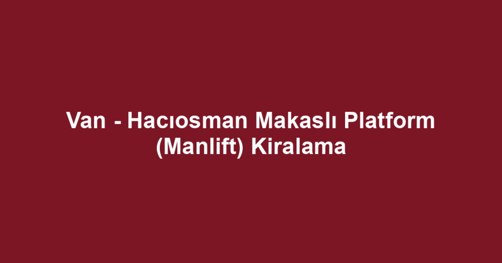 Van - Hacıosman Makaslı Platform (Manlift) Kiralama