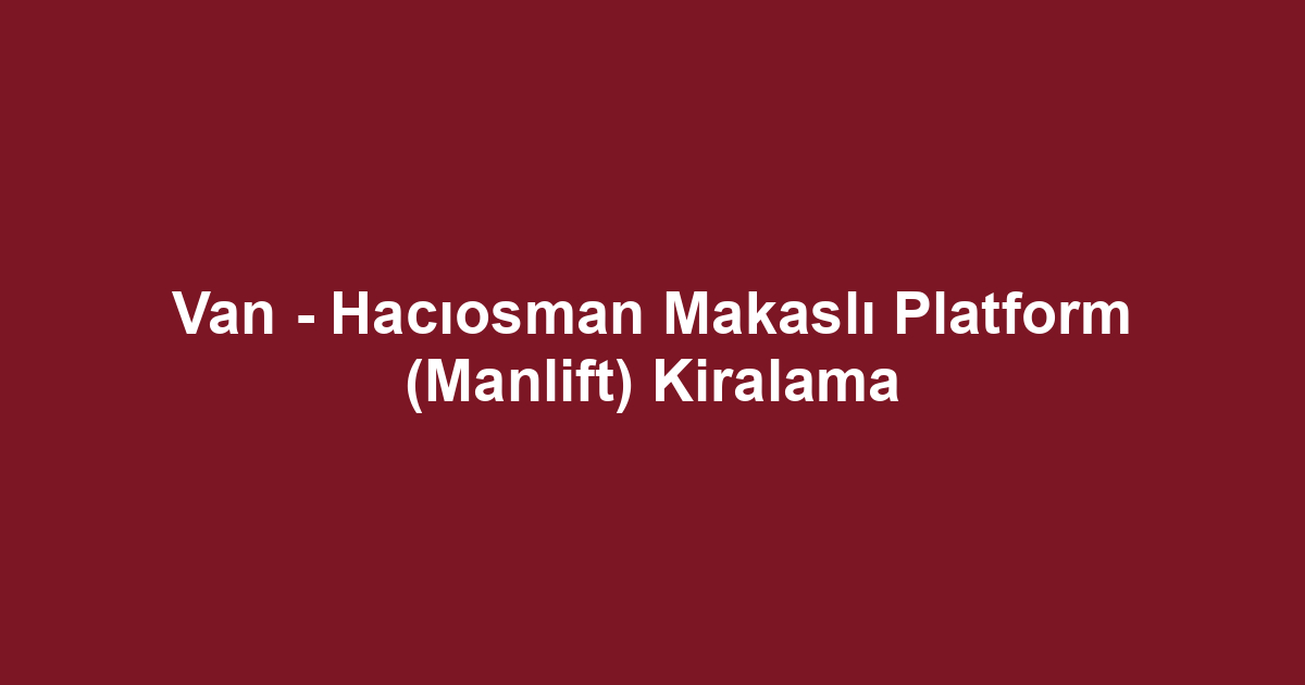 Van - Hacıosman Makaslı Platform (Manlift) Kiralama