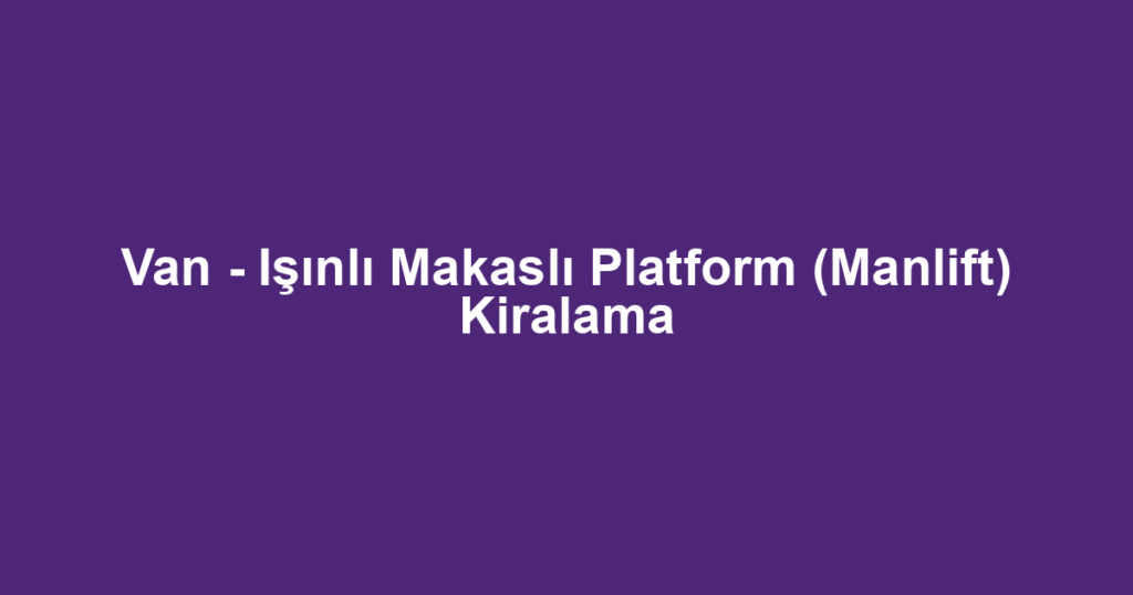 Van - Işınlı Makaslı Platform (Manlift) Kiralama