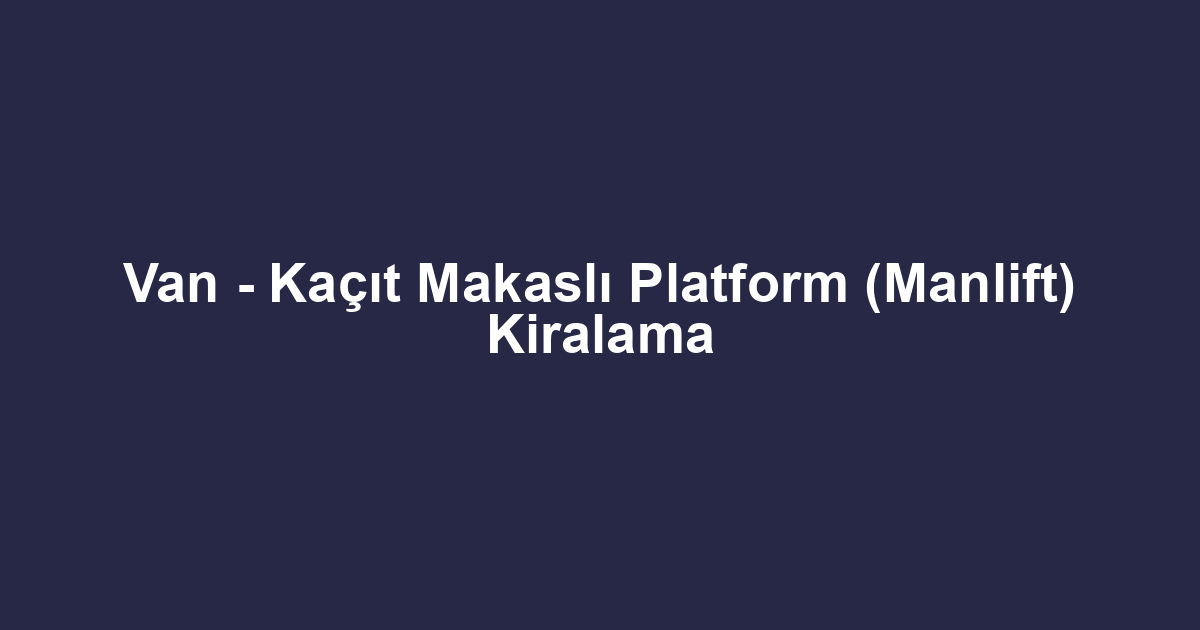 Van - Kaçıt Makaslı Platform (Manlift) Kiralama