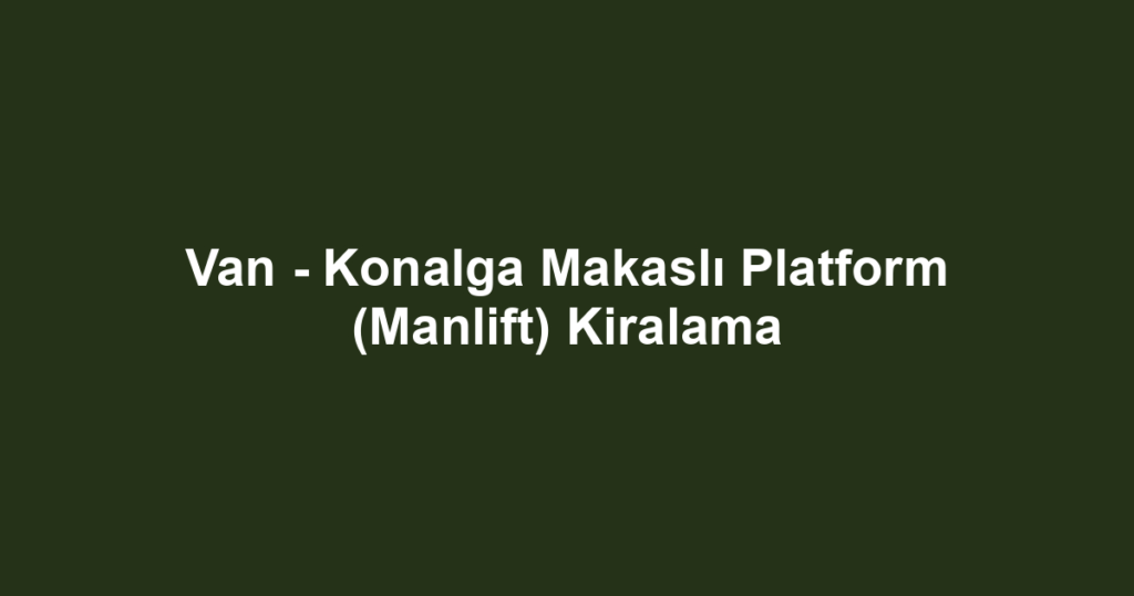 Van - Konalga Makaslı Platform (Manlift) Kiralama