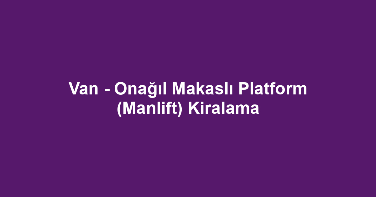 Van - Onağıl Makaslı Platform (Manlift) Kiralama