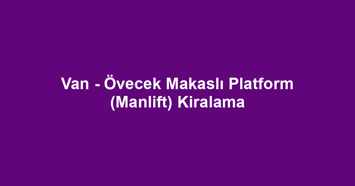 Van - Övecek Makaslı Platform (Manlift) Kiralama