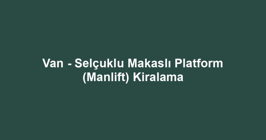 Van - Selçuklu Makaslı Platform (Manlift) Kiralama