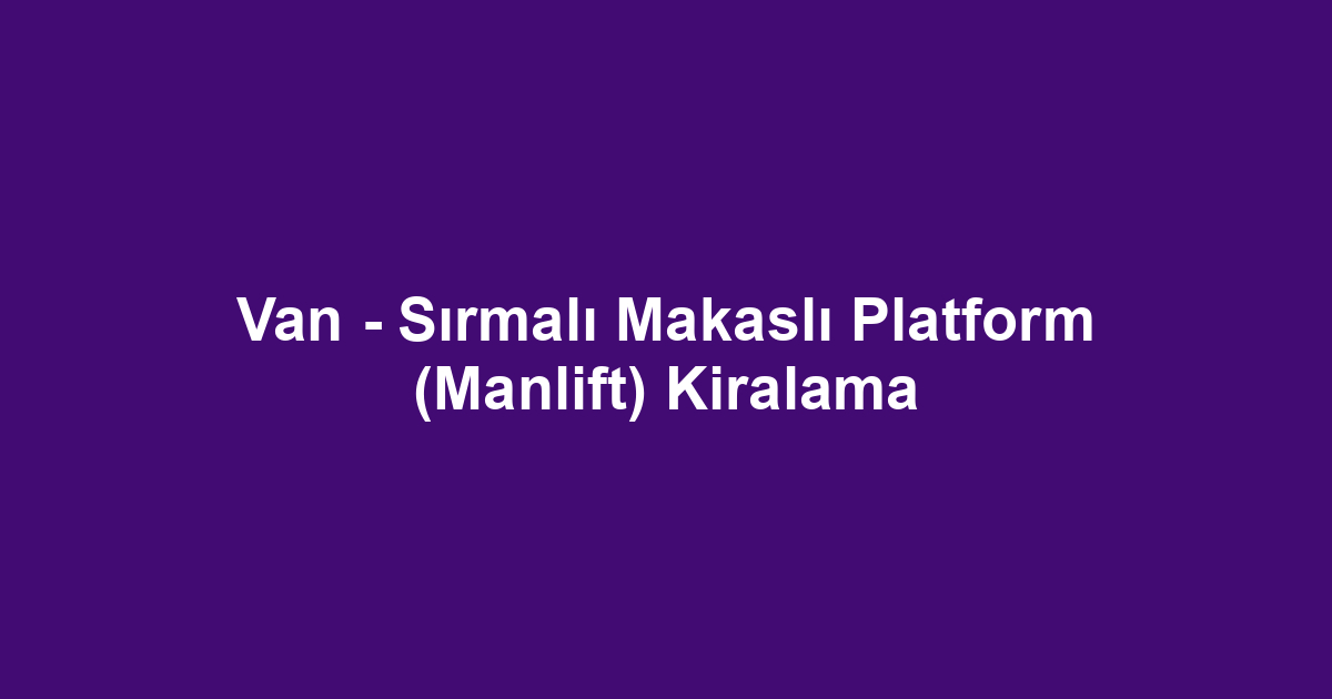Van - Sırmalı Makaslı Platform (Manlift) Kiralama
