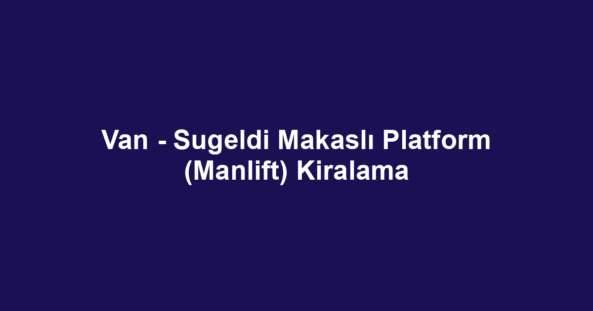 Van - Sugeldi Makaslı Platform (Manlift) Kiralama