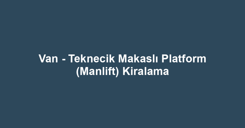 Van - Teknecik Makaslı Platform (Manlift) Kiralama