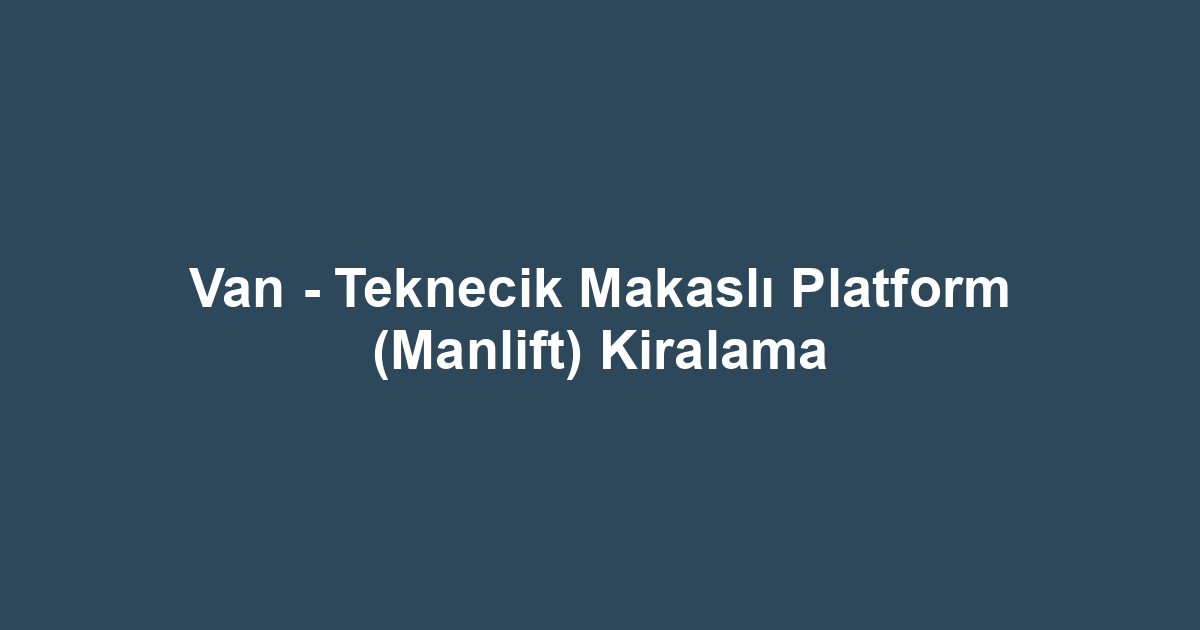 Van - Teknecik Makaslı Platform (Manlift) Kiralama
