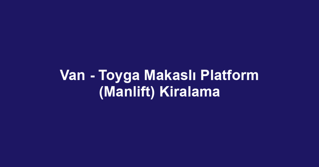 Van - Toyga Makaslı Platform (Manlift) Kiralama