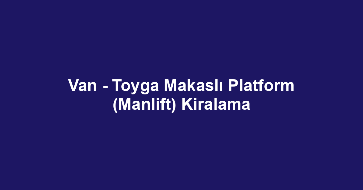 Van - Toyga Makaslı Platform (Manlift) Kiralama