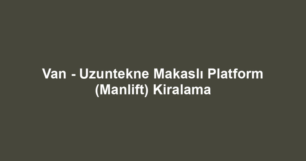 Van - Uzuntekne Makaslı Platform (Manlift) Kiralama