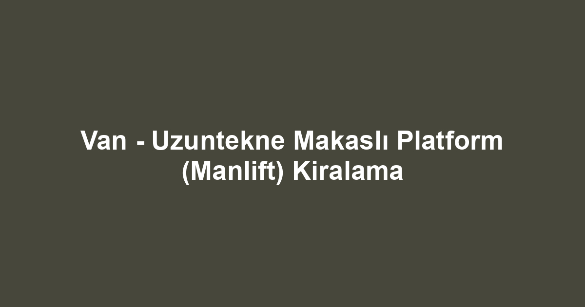 Van - Uzuntekne Makaslı Platform (Manlift) Kiralama